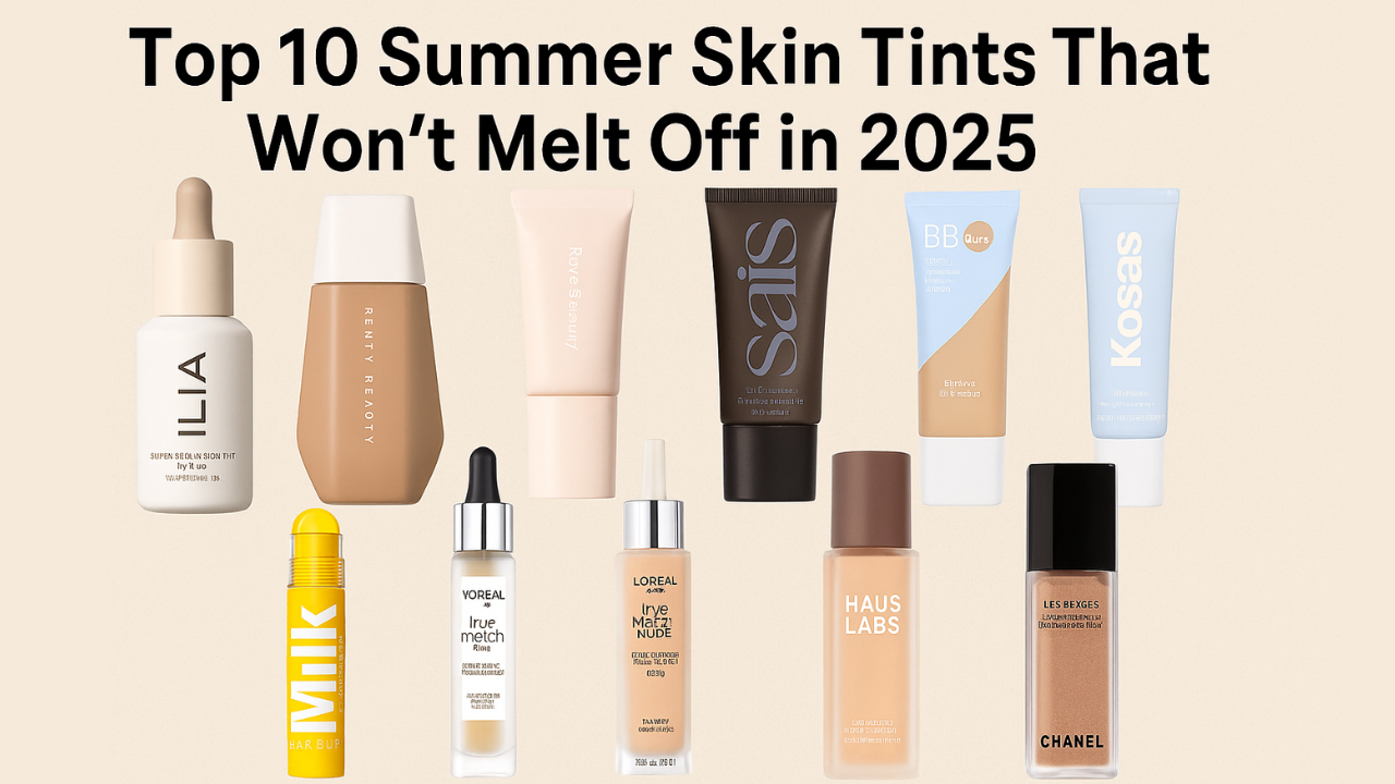 Top 10 Summer Skin Tints That Won’t Melt Off in 2025